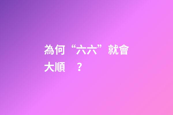 為何“六六”就會大順？